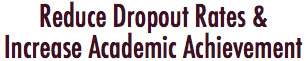 Reduce Dropout Rates &
Increase Academic Achievement