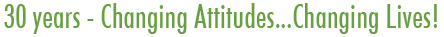 30 years - Changing Attitudes...Changing Lives!