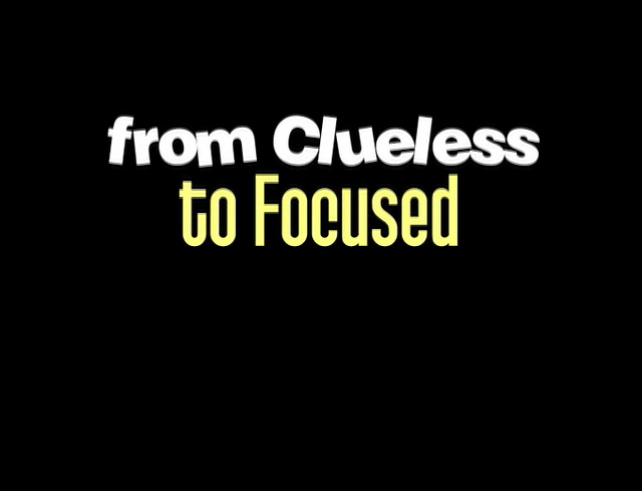 From Clueless to Focused