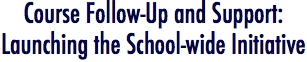 Course Follow-up and Support: Launching the School-wide Initiative